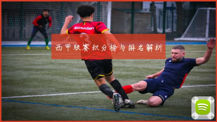 西甲联赛积分榜与排名解析