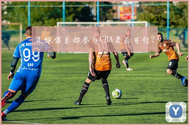 足球俱乐部参与CBA是否可行?