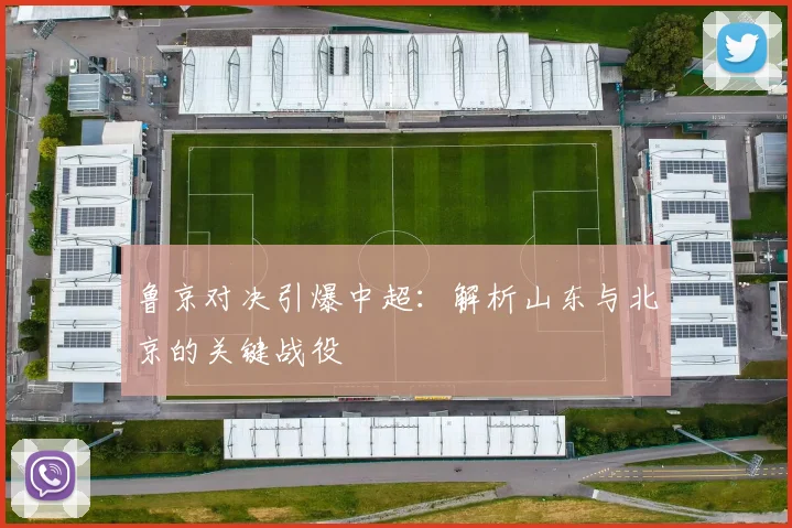 鲁京对决引爆中超：解析山东与北京的关键战役