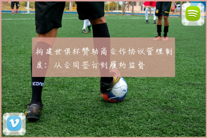 构建世俱杯赞助商合作协议管理制度：从合同签订到履约监督