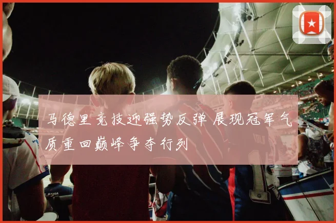 马德里竞技迎强势反弹 展现冠军气质重回巅峰争夺行列