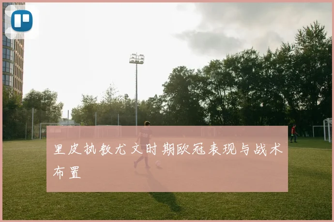 里皮执教尤文时期欧冠表现与战术布置