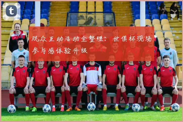 观众互动活动全整理：世俱杯现场参与感体验升级