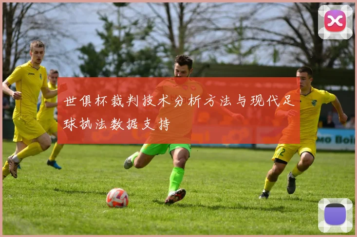 世俱杯裁判技术分析方法与现代足球执法数据支持