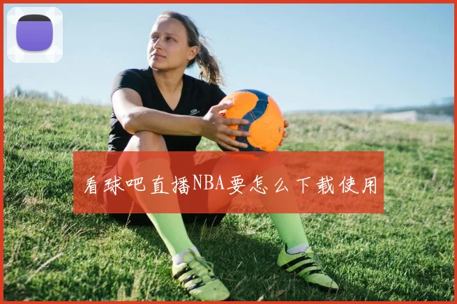 看球吧直播NBA要怎么下载使用