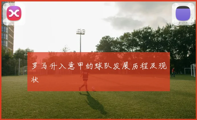 罗马升入意甲的球队发展历程及现状