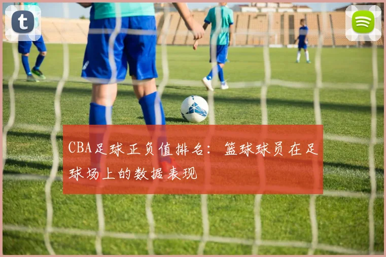 CBA足球正负值排名：篮球球员在足球场上的数据表现