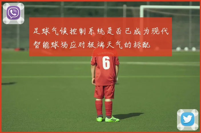 足球气候控制系统是否已成为现代智能球场应对极端天气的标配