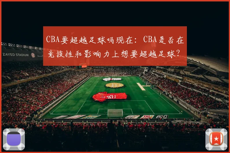 CBA要超越足球吗现在：CBA是否在竞技性和影响力上想要超越足球？