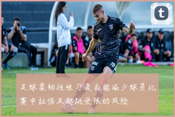 足球柔韧性练习是否能减少球员比赛中拉伤及起跳受限的风险